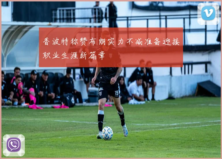 香波特称赞布朗实力不减准备迎接职业生涯新篇章