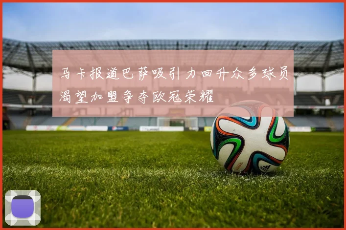 马卡报道巴萨吸引力回升众多球员渴望加盟争夺欧冠荣耀