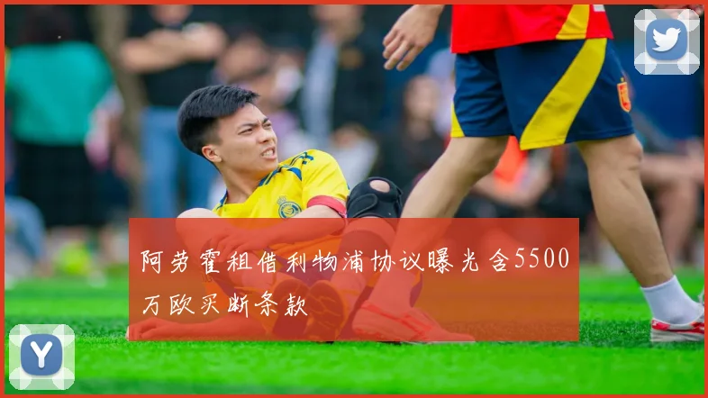 阿劳霍租借利物浦协议曝光含5500万欧买断条款
