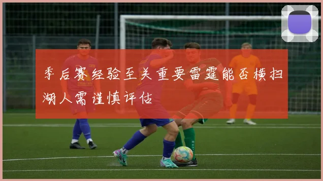 季后赛经验至关重要雷霆能否横扫湖人需谨慎评估