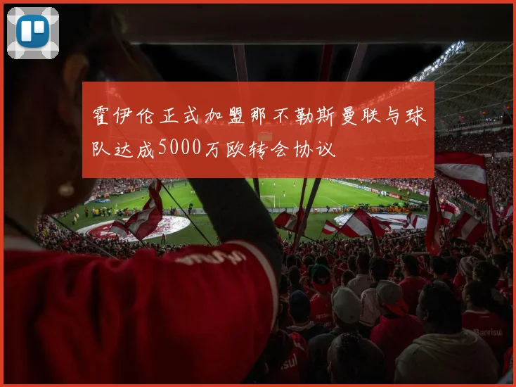 霍伊伦正式加盟那不勒斯曼联与球队达成5000万欧转会协议