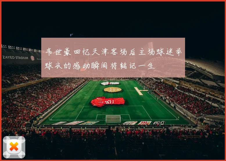 韦世豪回忆天津客场后主场球迷举球衣的感动瞬间将铭记一生