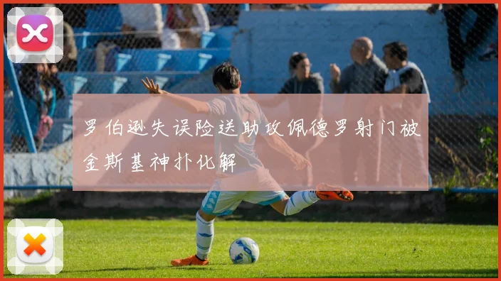 罗伯逊失误险送助攻佩德罗射门被金斯基神扑化解