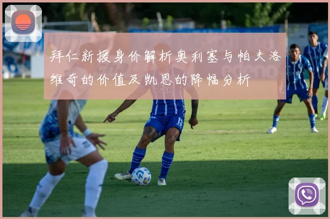 拜仁新援身价解析奥利塞与帕夫洛维奇的价值及凯恩的降幅分析