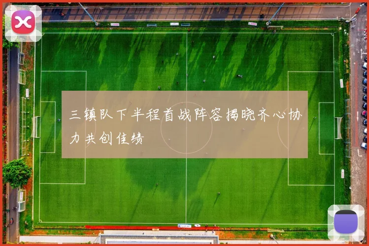 三镇队下半程首战阵容揭晓齐心协力共创佳绩