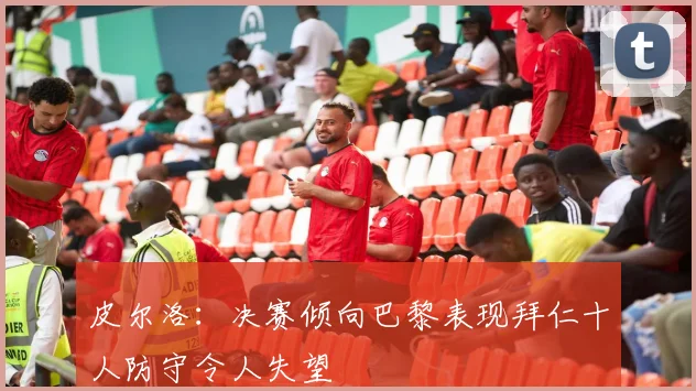皮尔洛：决赛倾向巴黎表现拜仁十人防守令人失望
