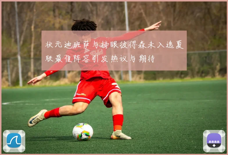 状元迪班萨与榜眼彼得森未入选夏联最佳阵容引发热议与期待