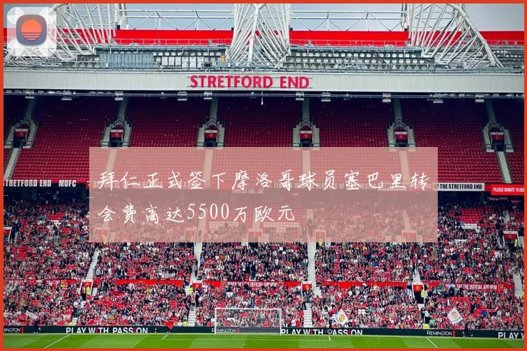 拜仁正式签下摩洛哥球员塞巴里转会费高达5500万欧元