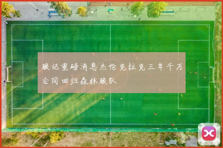 狼记重磅消息杰伦克拉克三年千万合同回归森林狼队